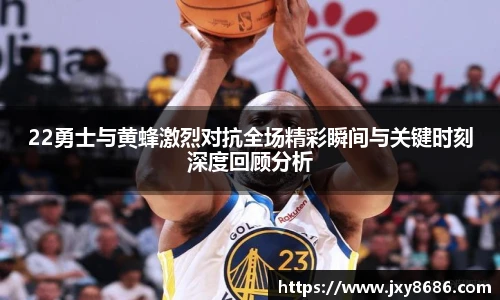 22勇士与黄蜂激烈对抗全场精彩瞬间与关键时刻深度回顾分析