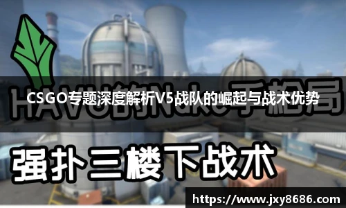 CSGO专题深度解析V5战队的崛起与战术优势