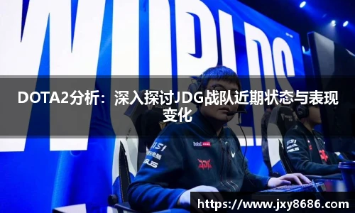 DOTA2分析：深入探讨JDG战队近期状态与表现变化