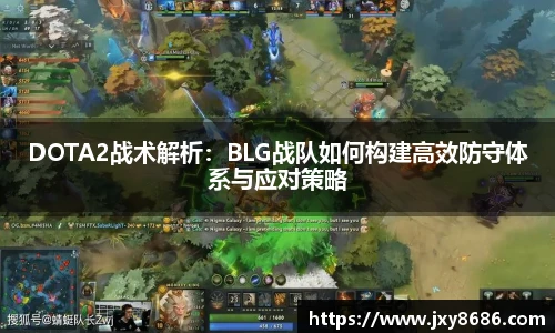 DOTA2战术解析：BLG战队如何构建高效防守体系与应对策略